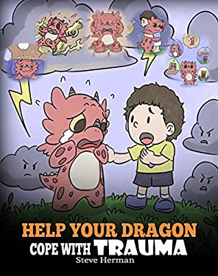 Full Download Help Your Dragon Cope with Trauma: A Cute Children Story to Help Kids Understand and Overcome Traumatic Events. (My Dragon Books Book 34) - Steve Herman file in PDF