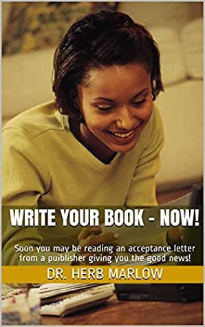 Full Download WRITE YOUR BOOK - NOW!: Soon you may be reading an acceptance letter from a publisher giving you the good news! - Dr. Herb Marlow | PDF